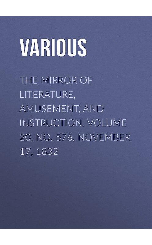 Обложка книги «The Mirror of Literature, Amusement, and Instruction. Volume 20, No. 576, November 17, 1832» автора Various.