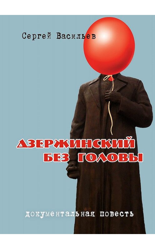 Обложка книги «Дзержинский без головы» автора Сергея Васильева издание 2017 года.