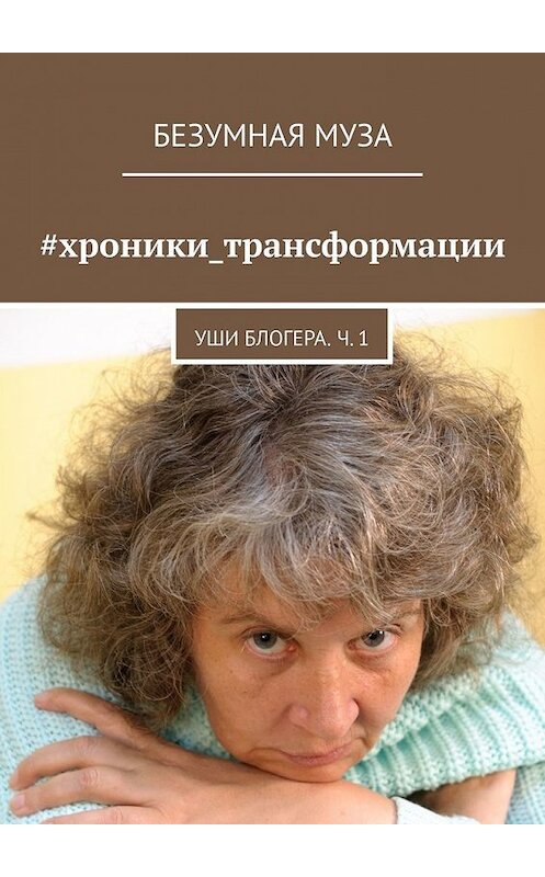 Обложка книги «#хроники_трансформации. Уши блогера. Ч. 1» автора Безумной Музы. ISBN 9785449370204.