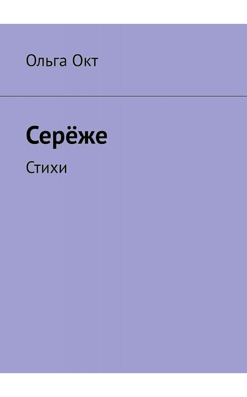 Обложка книги «Серёже. Стихи» автора Ольги Окта. ISBN 9785005083883.