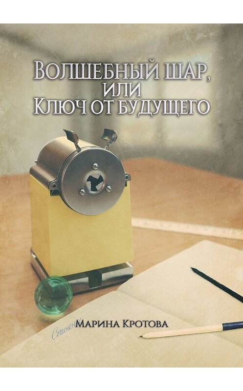 Обложка книги «Волшебный шар, или Ключ от будущего» автора Мариной Кротовы. ISBN 9785005055422.