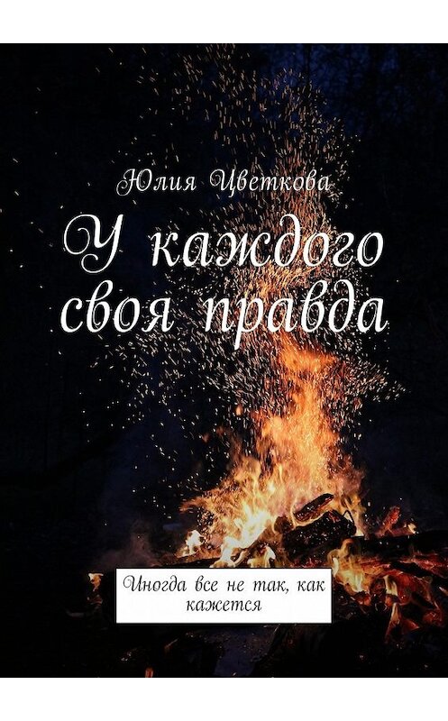 Обложка книги «У каждого своя правда. Иногда все не так, как кажется» автора Юлии Цветковы. ISBN 9785449016195.