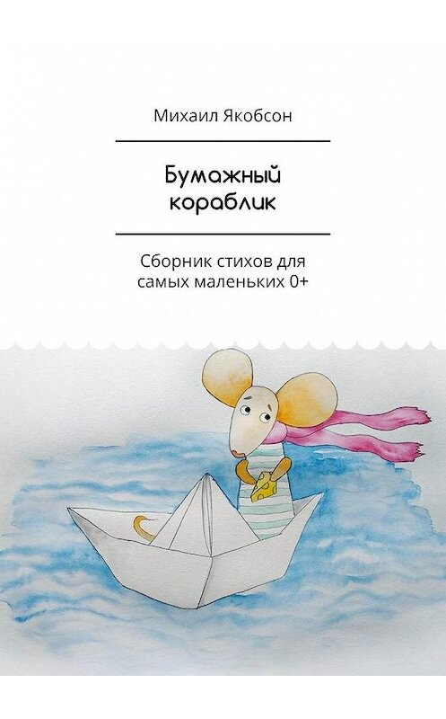 Обложка книги «Бумажный кораблик. Сборник стихов для самых маленьких 0+» автора Михаила Якобсона. ISBN 9785005162656.