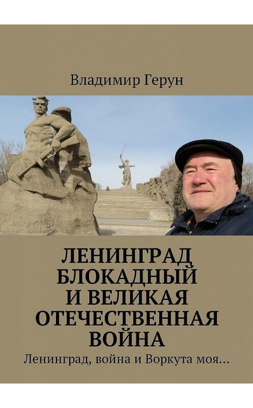 Обложка книги «Ленинград блокадный и Великая Отечественная война. Ленинград, война и Воркута моя…» автора Владимира Геруна. ISBN 9785449028587.