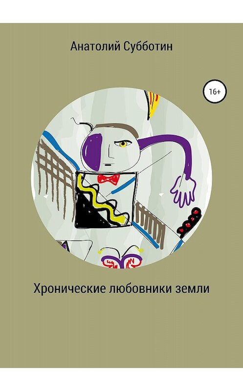 Обложка книги «Хронические любовники земли» автора Анатолия Субботина издание 2018 года.