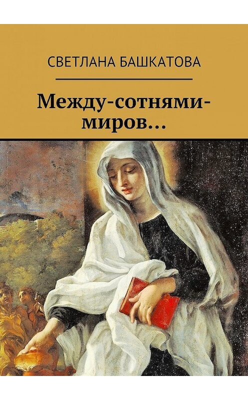 Обложка книги «Между-сотнями-миров…» автора Светланы Башкатовы. ISBN 9785447471460.