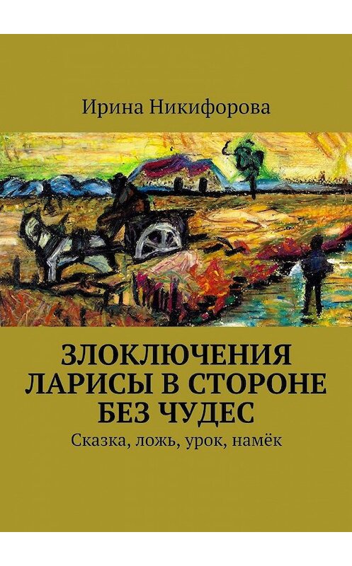 Обложка книги «Злоключения Ларисы в стороне без чудес» автора Ириной Никифоровы. ISBN 9785447471606.