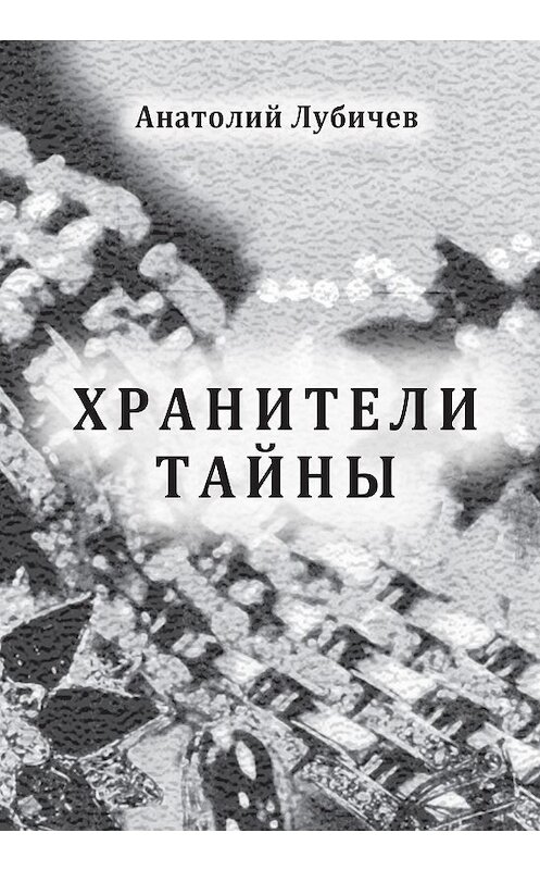 Обложка книги «Хранители тайны» автора Анатолия Лубичева издание 2017 года. ISBN 9785986046167.