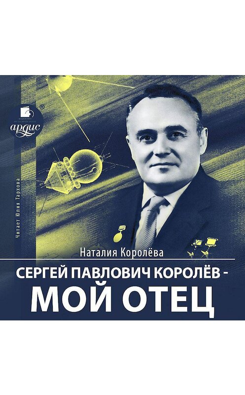 Обложка аудиокниги «Сергей Павлович Королёв – мой отец» автора Наталии Королёвы.