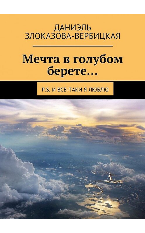 Обложка книги «Мечта в голубом берете… P.S. И все-таки я люблю» автора Даниэль Злоказова-Вербицкая. ISBN 9785448565922.