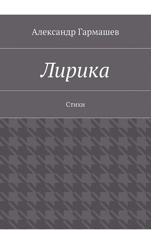 Обложка книги «Лирика. Стихи» автора Александра Гармашева. ISBN 9785448365027.