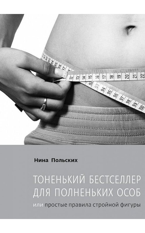 Обложка книги «Тоненький бестселлер для полненьких особ. или Простые правила стройной фигуры» автора Ниной Польских. ISBN 9785448395901.