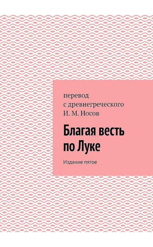 Обложка книги «Благая весть по Луке. Издание пятое» автора И. Носова. ISBN 9785449362292.