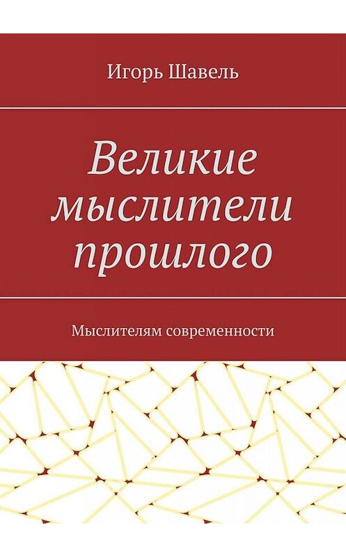 Обложка книги «Великие мыслители прошлого. Мыслителям современности» автора Игорь Шавели. ISBN 9785449682772.
