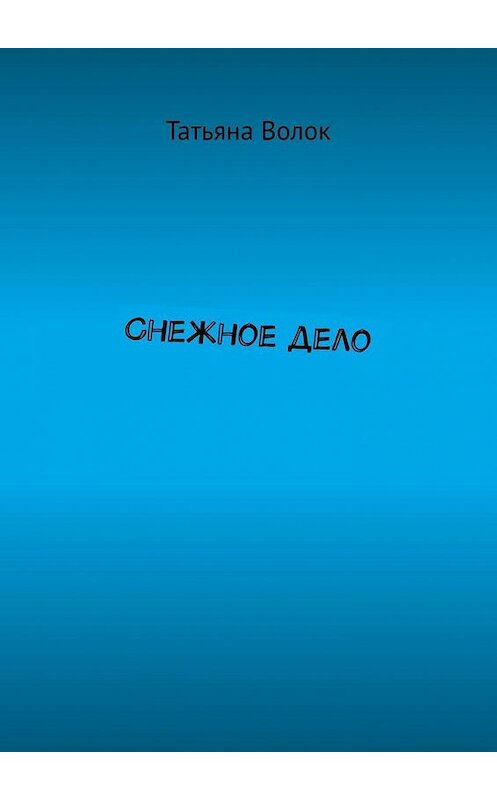 Обложка книги «Снежное дело» автора Татьяны Волок. ISBN 9785005159687.