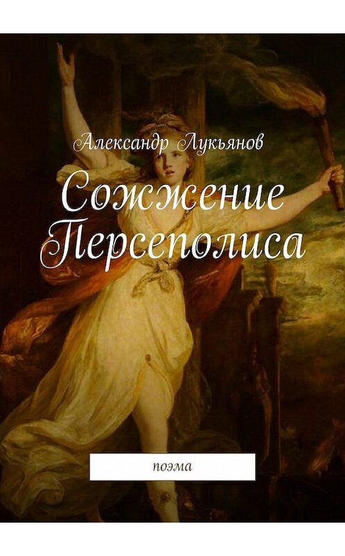 Обложка книги «Сожжение Персеполиса. Поэма» автора Александра Лукьянова. ISBN 9785448328039.