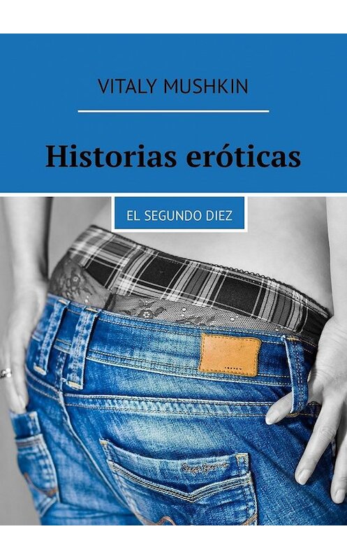 Обложка книги «Historias eróticas. El segundo diez» автора Виталия Мушкина. ISBN 9785449317049.