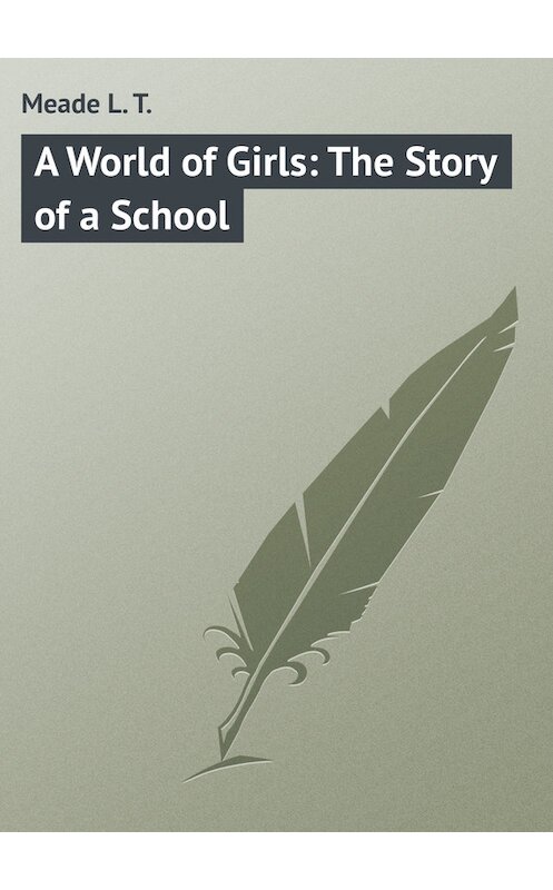 Обложка книги «A World of Girls: The Story of a School» автора L. Meade.