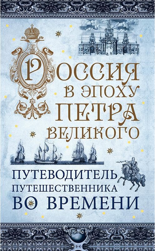 Обложка книги «Россия в эпоху Петра Великого. Путеводитель путешественника во времени» автора  издание 2016 года. ISBN 9785699872800.