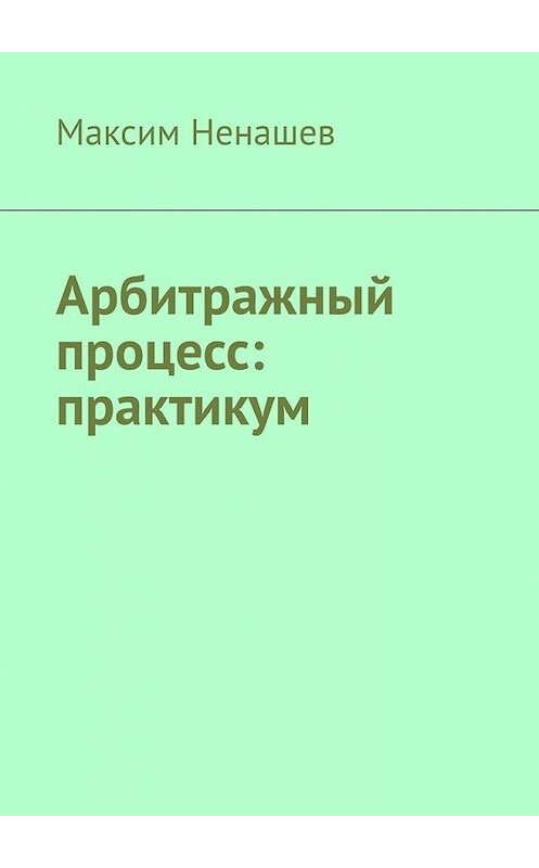 Обложка книги «Арбитражный процесс: практикум» автора Максима Ненашева. ISBN 9785449642202.