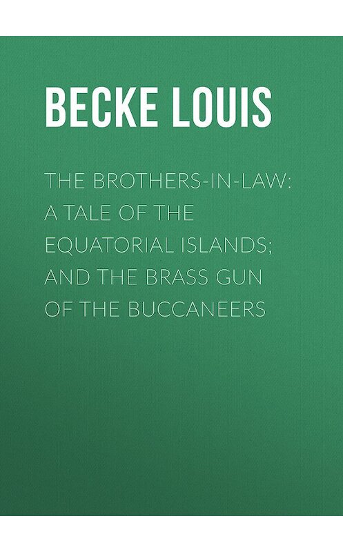 Обложка книги «The Brothers-In-Law: A Tale Of The Equatorial Islands; and The Brass Gun Of The Buccaneers» автора Louis Becke.