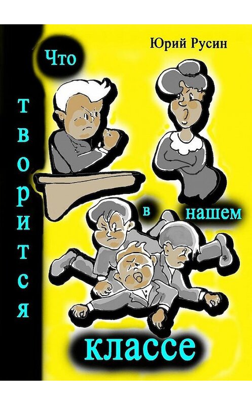 Обложка книги «Что творится в нашем классе. Весёлые рассказики» автора Юрия Русина. ISBN 9785448523052.