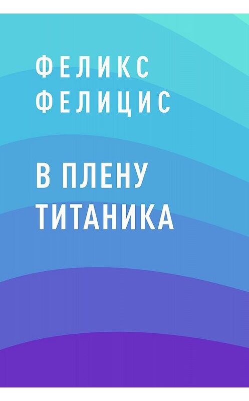 Обложка книги «В плену Титаника» автора Феликса Фелициса.