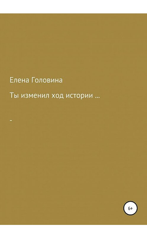Обложка книги «Ты изменил ход истории» автора Елены Головины издание 2021 года.