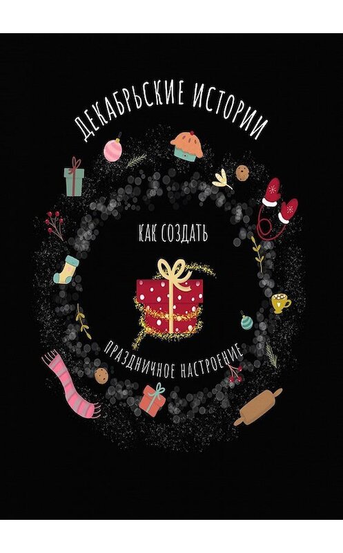 Обложка книги «Декабрьские истории. Как создать праздничное настроение» автора Неустановленного Автора. ISBN 9785449607287.