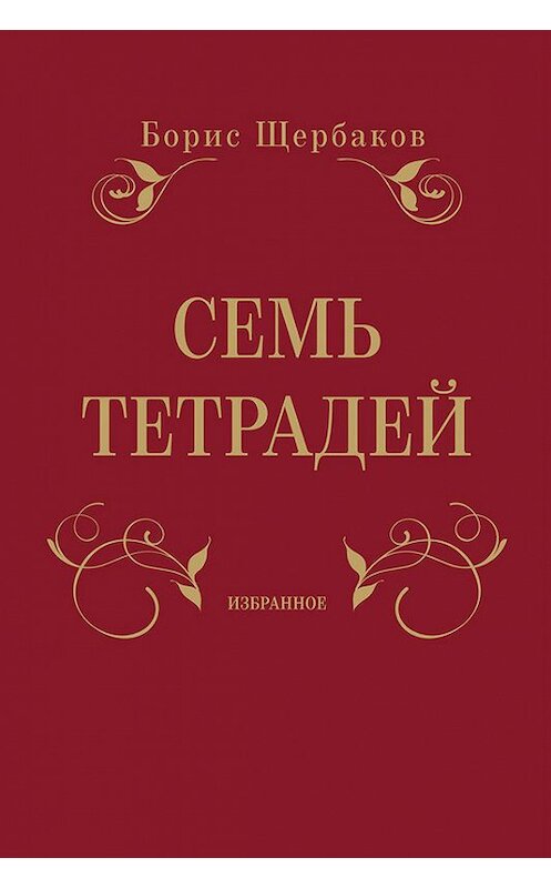 Обложка книги «Семь тетрадей. Избранное (сборник)» автора Бориса Щербакова издание 2012 года. ISBN 9785961427974.