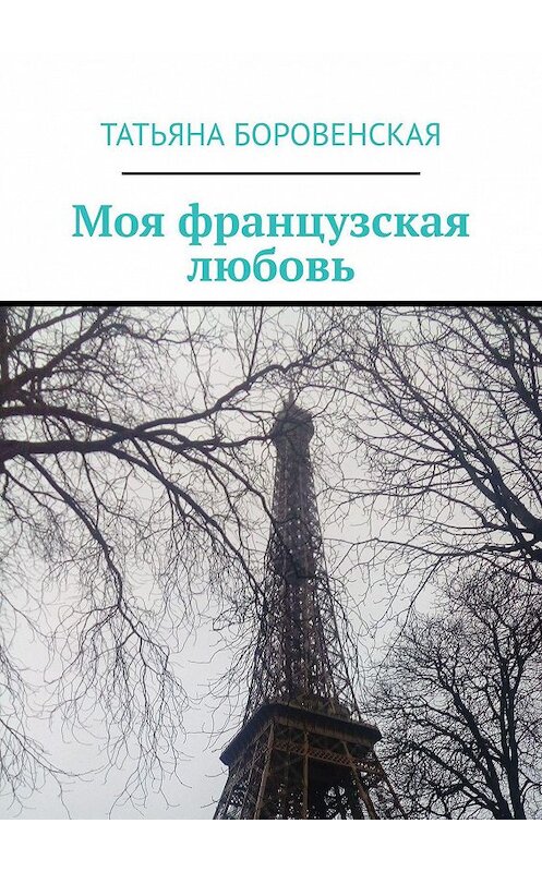 Обложка книги «Моя французская любовь» автора Татьяны Боровенская. ISBN 9785449024961.