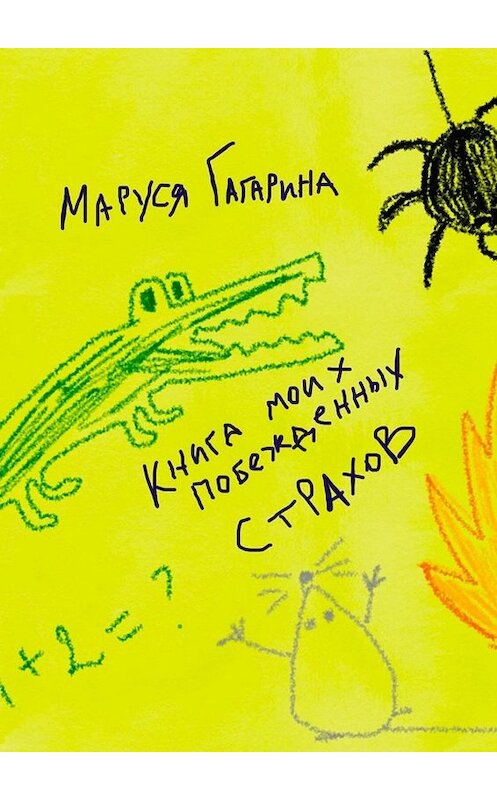 Обложка книги «Книга моих побежденных страхов. Зажмурься, улыбнись – и ты снова в детстве!» автора Маруси Гагарины. ISBN 9785005031969.