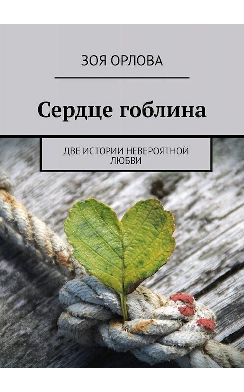 Обложка книги «Сердце гоблина. Две истории невероятной любви» автора Зои Орловы. ISBN 9785005042286.