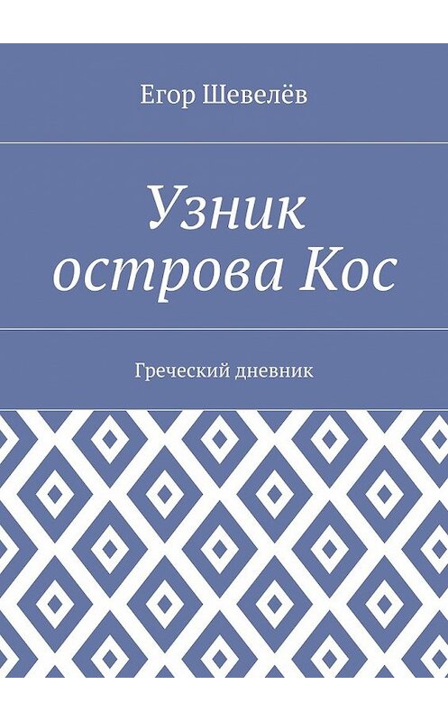 Обложка книги «Узник острова Кос. Греческий дневник» автора Егора Шевелёва. ISBN 9785448524936.