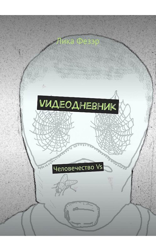 Обложка книги «Vидеодневник. Человечество Vs» автора Лики Фезэра. ISBN 9785449803801.