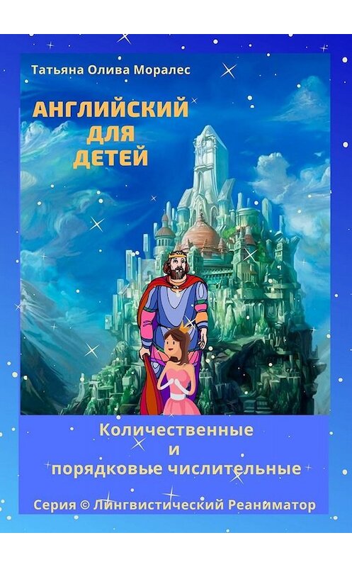 Обложка книги «Английский для детей. Количественные и порядковые числительные. Серия © Лингвистический Реаниматор» автора Татьяны Оливы Моралес. ISBN 9785005063106.