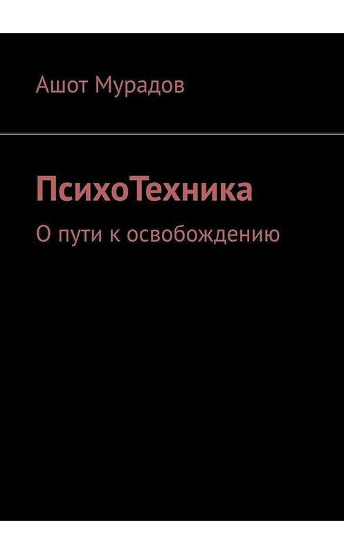 Обложка книги «ПсихоТехника. О пути к освобождению» автора Ашота Мурадова. ISBN 9785005097378.