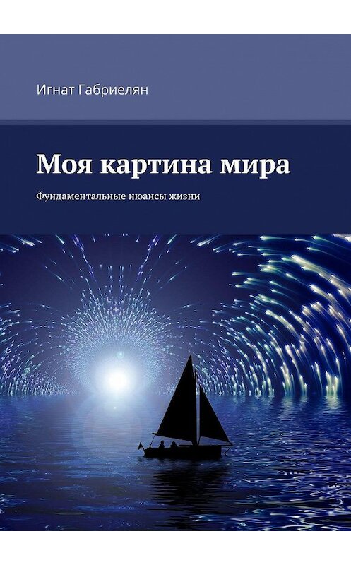 Обложка книги «Моя картина мира. Фундаментальные нюансы жизни» автора Игната Габриеляна. ISBN 9785449699886.