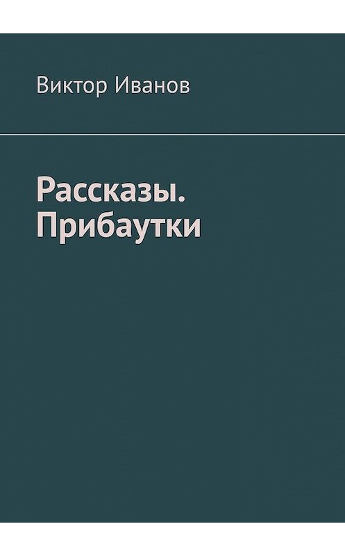 Обложка книги «Рассказы. Прибаутки» автора Виктора Иванова. ISBN 9785449379214.