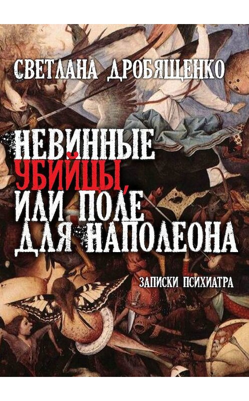 Обложка книги «Невинные убийцы, или Поле для Наполеона. Записки психиатра» автора Светланы Дробященко. ISBN 9785448376528.