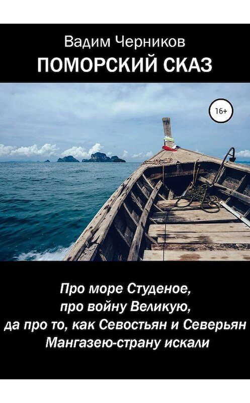 Обложка книги «ПОМОРСКИЙ СКАЗ. Про море Студеное, про войну Великую, да про то, как Севостьян и Северьян Мангазею-страну искали» автора Вадима Черникова издание 2019 года. ISBN 9785532095663.