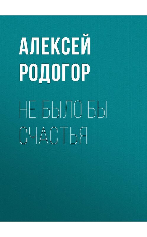 Обложка книги «Не было бы счастья» автора Алексея Родогора.