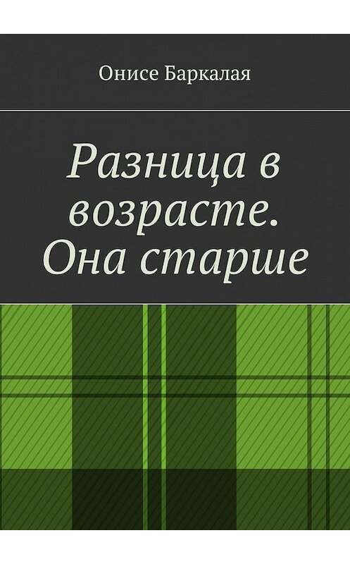 Обложка книги «Разница в возрасте. Она старше» автора Онисе Баркалая. ISBN 9785449043221.