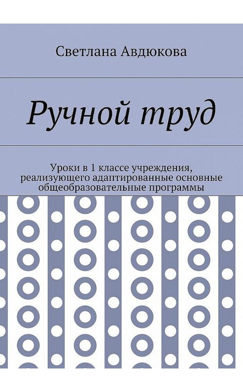 Обложка книги «Ручной труд. Уроки в 1 классе учреждения, реализующего адаптированные основные общеобразовательные программы» автора Светланы Авдюковы. ISBN 9785448357879.