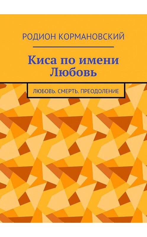 Обложка книги «Киса по имени Любовь. Любовь. Смерть. Преодоление» автора Родиона Кормановския. ISBN 9785448384592.