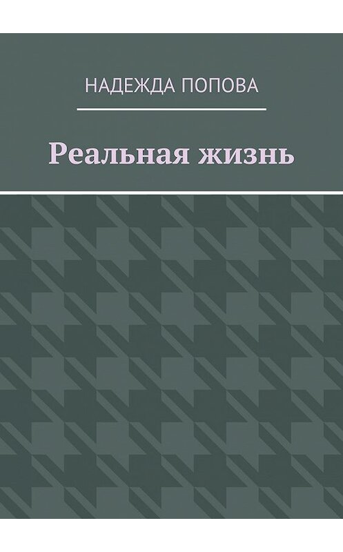 Обложка книги «Реальная жизнь» автора Надежды Поповы. ISBN 9785449028853.