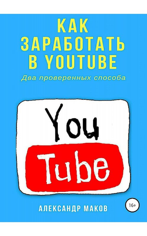 Обложка книги «Как заработать в Youtube. Два проверенных способа» автора Александра Макова издание 2018 года.