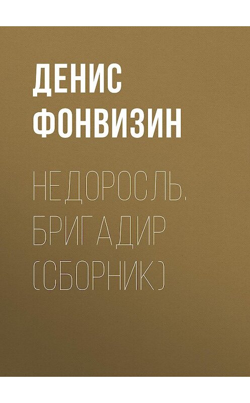 Обложка книги «Недоросль. Бригадир (сборник)» автора Дениса Фонвизина издание 2017 года. ISBN 9785171038205.