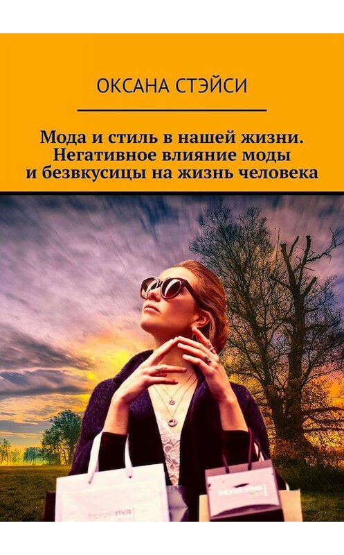Обложка книги «Мода и стиль в нашей жизни. Негативное влияние моды и безвкусицы на жизнь человека» автора Оксаны Стэйси. ISBN 9785005073969.