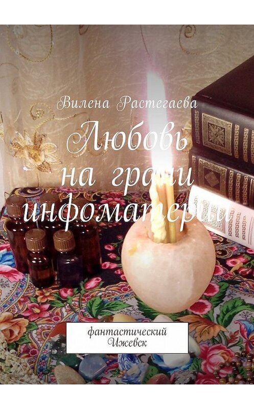 Обложка книги «Любовь на грани инфоматерии. Фантастический Ижевск» автора Вилены Растегаевы. ISBN 9785449007285.